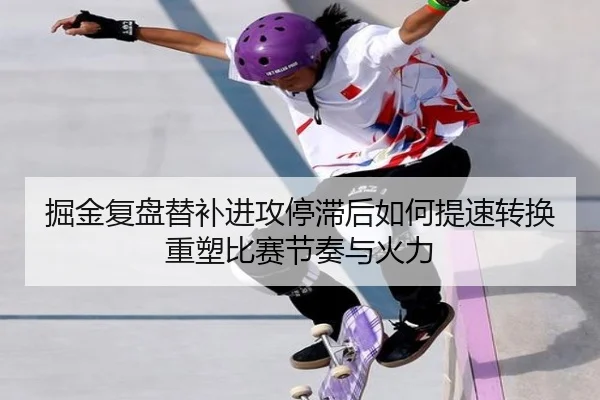 掘金复盘替补进攻停滞后如何提速转换重塑比赛节奏与火力