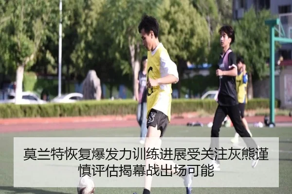 莫兰特恢复爆发力训练进展受关注灰熊谨慎评估揭幕战出场可能