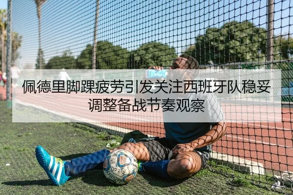 佩德里脚踝疲劳引发关注西班牙队稳妥调整备战节奏观察