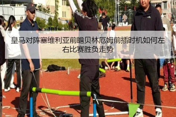 皇马对阵塞维利亚前瞻贝林厄姆前插时机如何左右比赛胜负走势